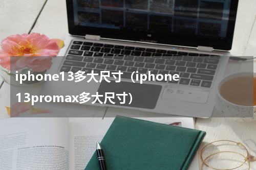 iphone13多大尺寸（iphone13promax多大尺寸）