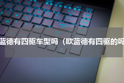 欧蓝德有四驱车型吗（欧蓝德有四驱的吗）