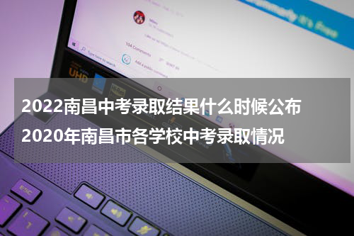 2022南昌中考录取结果什么时候公布 2020年南昌市各学校中考录取情况