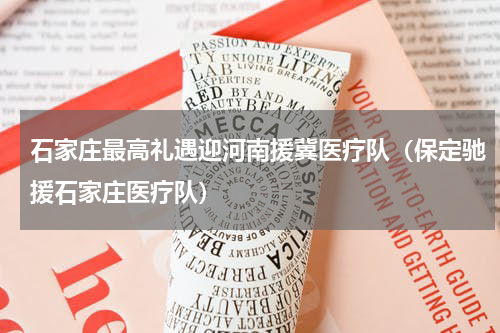 石家庄最高礼遇迎河南援冀医疗队（保定驰援石家庄医疗队）