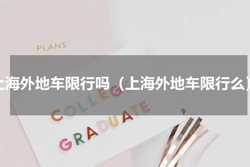 上海外地车限行吗（上海外地车限行么）