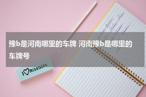 豫b是河南哪里的车牌 河南豫b是哪里的车牌号