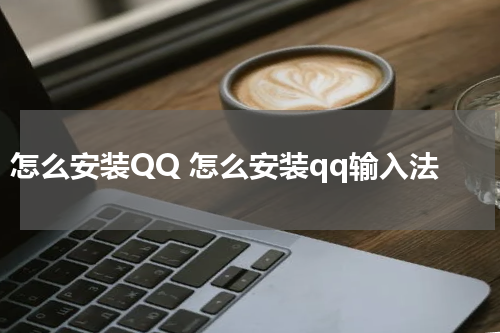 怎么安装QQ 怎么安装qq输入法
