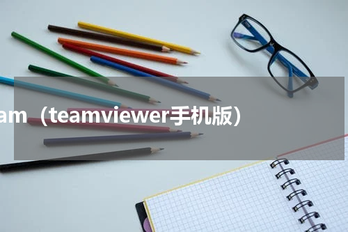 team（teamviewer手机版）