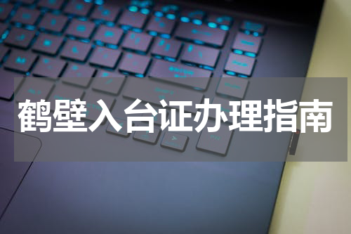 鹤壁入台证办理指南