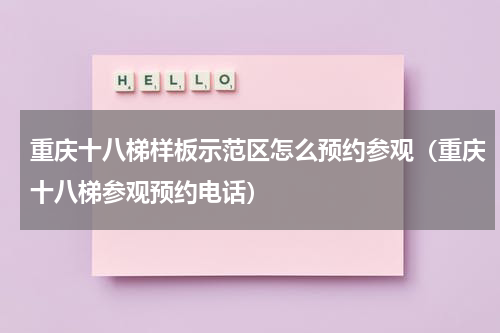 重庆十八梯样板示范区怎么预约参观（重庆十八梯参观预约电话）