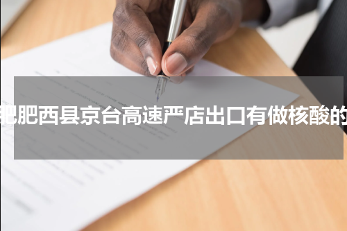 合肥肥西县京台高速严店出口有做核酸的吗