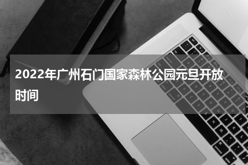 2022年广州石门国家森林公园元旦开放时间