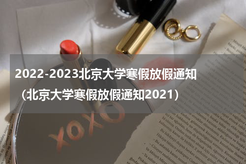 2022-2023北京大学寒假放假通知（北京大学寒假放假通知2021）