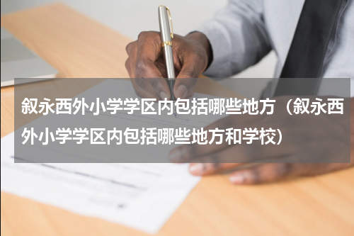 叙永西外小学学区内包括哪些地方（叙永西外小学学区内包括哪些地方和学校）