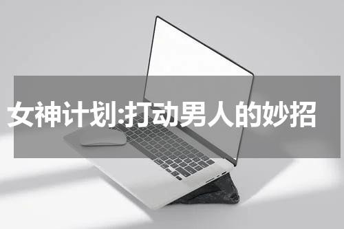 女神计划:打动男人的妙招