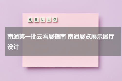 南通第一批云看展指南 南通展览展示展厅设计