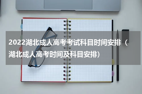 2022湖北成人高考考试科目时间安排（湖北成人高考时间及科目安排）