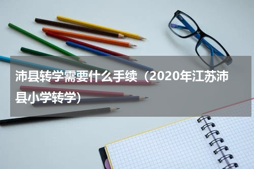 沛县转学需要什么手续（2020年江苏沛县小学转学）