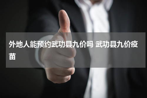 外地人能预约武功县九价吗 武功县九价疫苗
