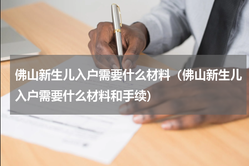 佛山新生儿入户需要什么材料（佛山新生儿入户需要什么材料和手续）