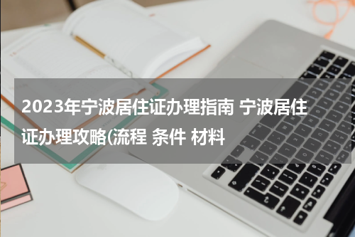 2023年宁波居住证办理指南 宁波居住证办理攻略(流程 条件 材料
