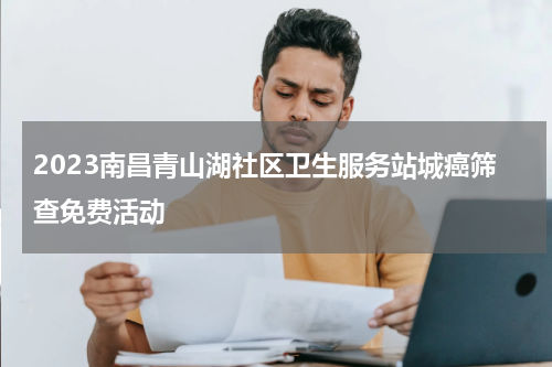 2023南昌青山湖社区卫生服务站城癌筛查免费活动