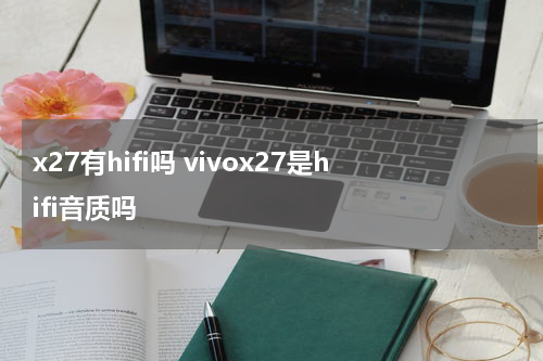 x27有hifi吗 vivox27是hifi音质吗