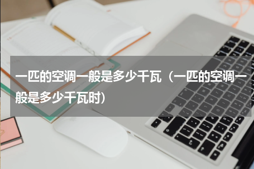 一匹的空调一般是多少千瓦（一匹的空调一般是多少千瓦时）