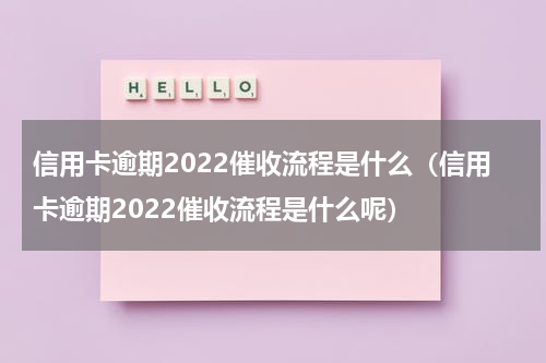 信用卡逾期2022催收流程是什么（信用卡逾期2022催收流程是什么呢）