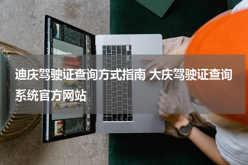 迪庆驾驶证查询方式指南 大庆驾驶证查询系统官方网站